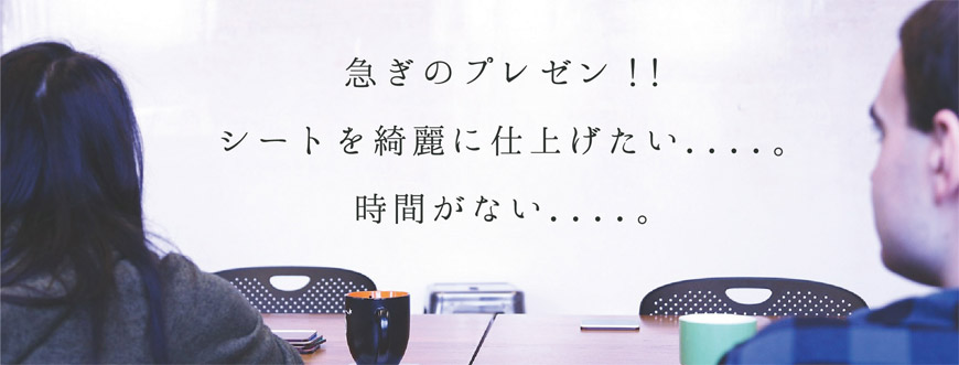急ぎのプレゼン!!シートを綺麗に仕上げたい....。時間がない....。