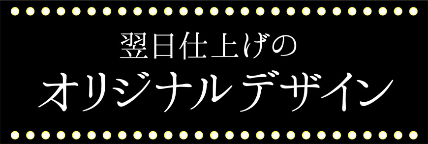 翌日仕上げのオリジナルデザイン